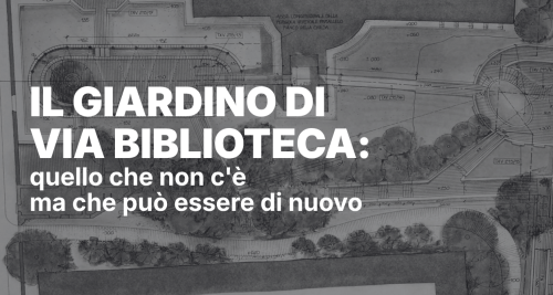 Il Giardino di Via Biblioteca: quello che non c’è ma che può essere di nuovo